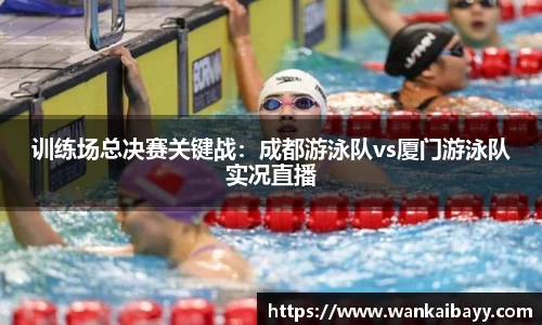 训练场总决赛关键战：成都游泳队vs厦门游泳队实况直播