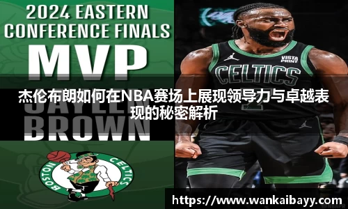 杰伦布朗如何在NBA赛场上展现领导力与卓越表现的秘密解析